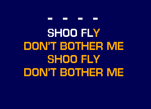 SHOO FLY
DON'T BOTHER ME
SHOO FLY
DON'T BOTHER ME

g