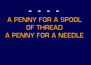A PENNY FOR A SPOOL
0F THREAD
A PENNY FOR A NEEDLE