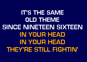 IT'S THE SAME
OLD THEME

SINCE NINETEEN SIXTEEN
IN YOUR HEAD
IN YOUR HEAD
THEY'RE STILL FIGHTIN'