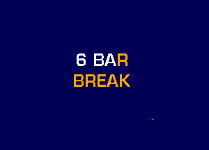 6 BAR
BREAK