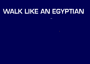 WALK LIKE AN EGYPTIAN