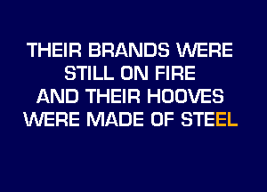 THEIR BRANDS WERE
STILL ON FIRE
AND THEIR HOOVES
WERE MADE OF STEEL