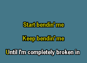 Start bendin' me

Keep bendin' me

Until I'm completely broken in