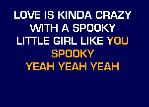 LOVE IS KINDA CRAZY
WITH A SPOOKY
LITI'LE GIRL LIKE YOU
SPOOKY
YEAH YEAH YEAH