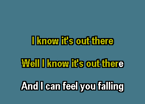 I know it's out there

Well I know it's out there

And I can feel you falling