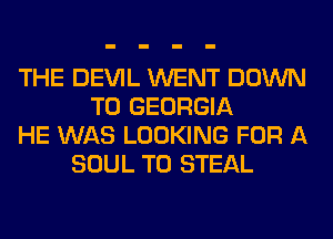 THE DEVIL WENT DOWN
TO GEORGIA
HE WAS LOOKING FOR A
SOUL T0 STEAL