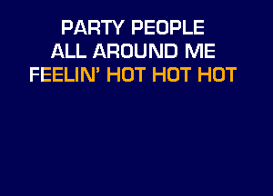 PARTY PEOPLE
ALL AROUND ME
FEELIN' HOT HOT HOT