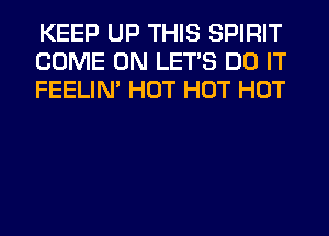 KEEP UP THIS SPIRIT
COME ON LET'S DO IT
FEELIM HOT HOT HOT