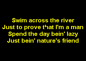 Swim across the river
Just to prove that I'm a man
Spend the day bein' lazy
Just bein' nature's friend