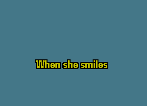 When she smiles