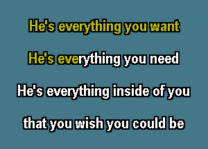 He's everything you want

He's everything you need

He's everything inside of you

that you wish you could be