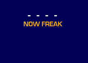 NOW FREAK