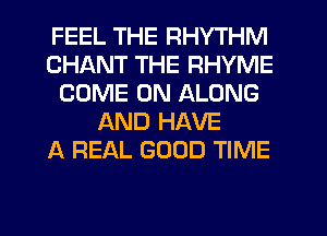 FEEL THE RHYTHM
CHANT THE RHYME
COME ON ALONG
AND HAVE
A REAL GOOD TIME