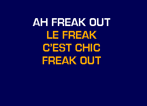 AH FREAK OUT
LE FREAK
C'EST CHIC

FREAK OUT