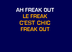 AH FREAK OUT
LE FREAK

C?EST CHIC

FREAK OUT