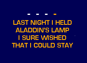 LAST NIGHT I HELD
ALADDIMS LAMP
I SURE WSHED
THAT I COULD STAY