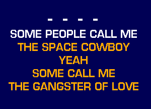 SOME PEOPLE CALL ME
THE SPACE COWBOY
YEAH
SOME CALL ME
THE GANGSTER OF LOVE