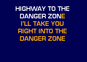 HIGHWAY TO THE
DANGER ZONE
I'LL TAKE YOU

RIGHT INTO THE
DANGER ZONE

g