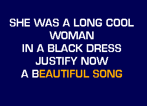 SHE WAS A LONG COOL
WOMAN
IN A BLACK DRESS
JUSTIFY NOW
A BEAUTIFUL SONG