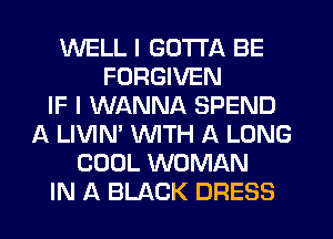 WELL I GOTTA BE
FORGIVEN
IF I WANNA SPEND
A LIVIN' WTH A LONG
COOL WOMAN
IN A BLACK DRESS