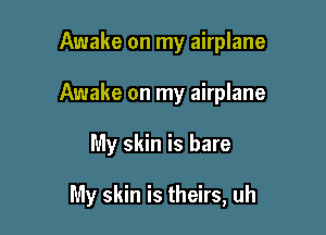 Awake on my airplane
Awake on my airplane

My skin is bare

My skin is theirs, uh
