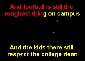 And football is still the
roughest thing on campus

And the kids there still
respect the college dean