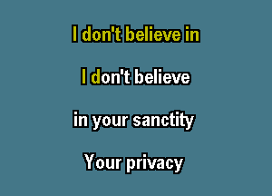 I don't believe in

I don't believe

in your sanctity

Your privacy