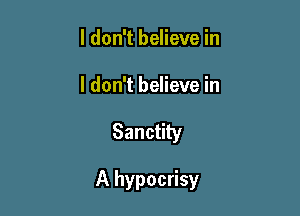 I don't believe in
I don't believe in

Sanctity

A hypocrisy