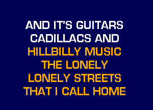 AND ITS GUITARS
CADILLACS AND
HILLBILLY MUSIC

THE LONELY

LONELY STREETS

THAT I CALL HOME