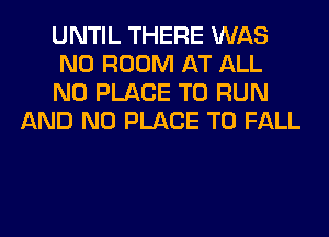 UNTIL THERE WAS

N0 ROOM AT ALL

N0 PLACE TO RUN
AND NO PLACE TO FALL
