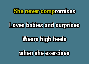 She never compromises

Loves babies and surprises

Wears high heels

when she exercises