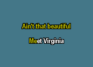 Ain't that beautiful

Meet Virginia