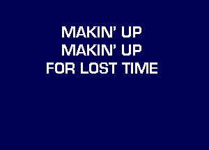 MAKIN' UP
MAKIN' UP
FOR LOST TIME