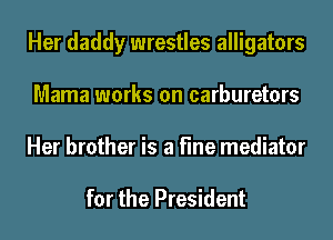 Her daddy wrestles alligators
Mama works on carburetors
Her brother is a fine mediator

for the President