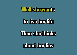 Well she wants

to live her life

Then she thinks

about her lies