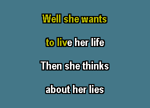 Well she wants

to live her life

Then she thinks

about her lies