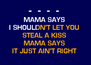 MAMA SAYS

I SHOULDMT LET YOU
STEAL A KISS
MAMA SAYS

IT JUST AIN'T RIGHT