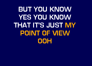 BUT YOU KNOW
YES YOU KNOW
THAT IT'S JUST MY

POINT OF VIEW
00H