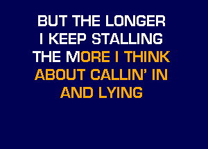 BUT THE LONGER
I KEEP STALLING
THE MORE I THINK
ABOUT CALLIN' IN
AND LYING

g