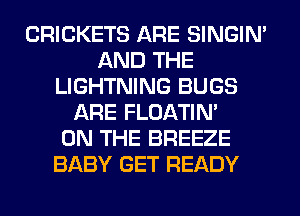 CRICKETS ARE SINGIM
AND THE
LIGHTNING BUGS
ARE FLOATIM
ON THE BREEZE
BABY GET READY