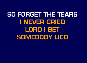 SO FORGET THE TEARS
I NEVER CRIED
LORD I BET
SOMEBODY LIED