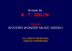 W ritten Byz

WOODEN WONDER MUSIC (SESACJ

ALL RIGHTS RESERVED.
USED BY PERMISSION