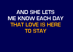 AND SHE LETS
ME KNOW EACH DAY
THAT LOVE IS HERE
TO STAY