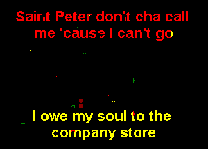 Saint Peter don'.t cha call
me 'cause I can't go

L

- I owe my soul to the
company store