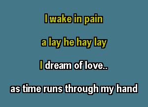 lwake in pain
a lay he hay lay

I dream of love..

as time runs through my hand