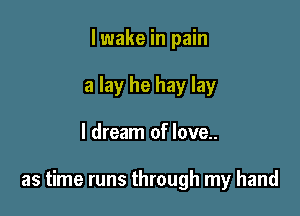lwake in pain
a lay he hay lay

I dream of love..

as time runs through my hand