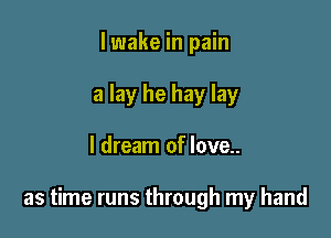lwake in pain
a lay he hay lay

I dream of love..

as time runs through my hand