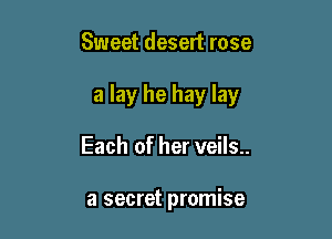 Sweet desert rose

a lay he hay lay

Each of her veils..

a secret promise