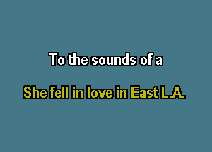 To the sounds of a

She fell in love in East LA.