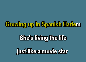Growing up in Spanish Harlem

She's living the life

just like a movie star